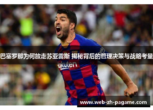 巴塞罗那为何放走苏亚雷斯 揭秘背后的管理决策与战略考量 巴塞罗那为何放走苏亚雷斯 揭秘背后的管理决策与战略考量