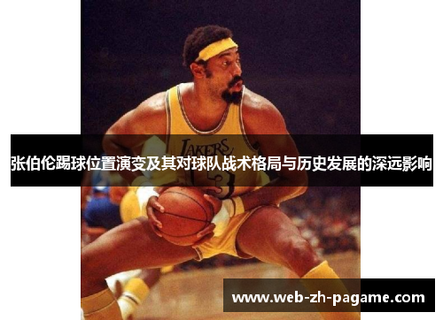 张伯伦踢球位置演变及其对球队战术格局与历史发展的深远影响