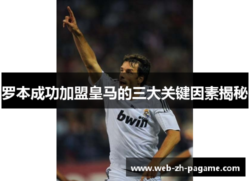 罗本成功加盟皇马的三大关键因素揭秘 罗本成功加盟皇马的三大关键因素揭秘