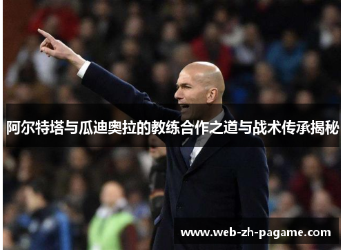 阿尔特塔与瓜迪奥拉的教练合作之道与战术传承揭秘