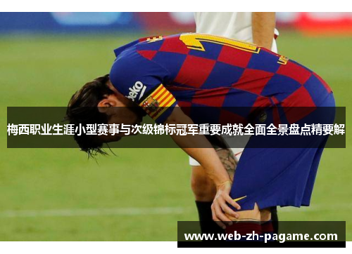 梅西职业生涯小型赛事与次级锦标冠军重要成就全面全景盘点精要解 梅西职业生涯小型赛事与次级锦标冠军重要成就全面全景盘点精要解