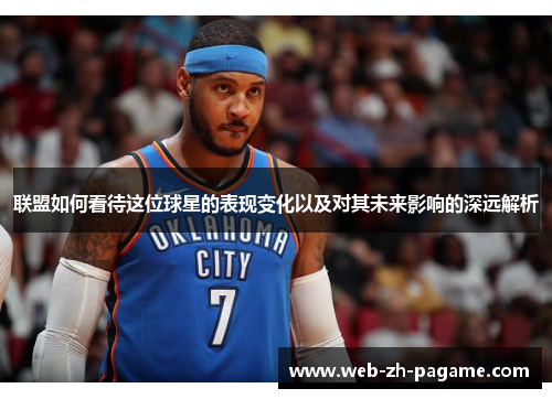 联盟如何看待这位球星的表现变化以及对其未来影响的深远解析
