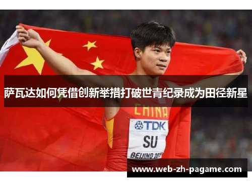 萨瓦达如何凭借创新举措打破世青纪录成为田径新星