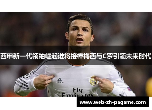 西甲新一代领袖崛起谁将接棒梅西与C罗引领未来时代