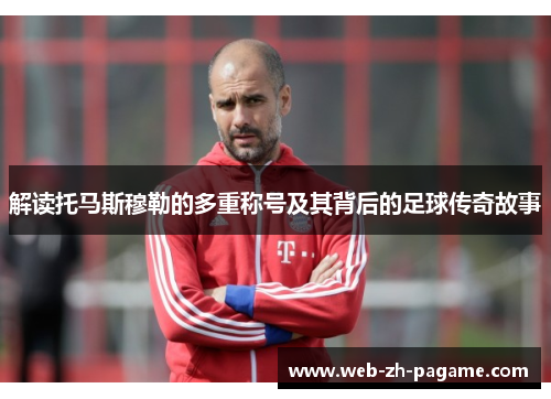解读托马斯穆勒的多重称号及其背后的足球传奇故事
