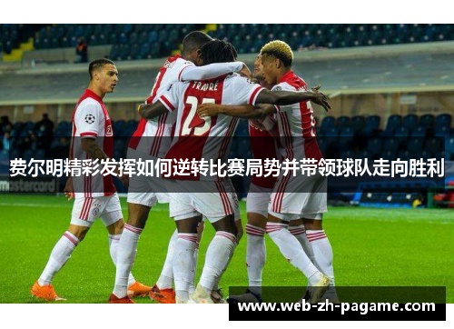 费尔明精彩发挥如何逆转比赛局势并带领球队走向胜利 费尔明精彩发挥如何逆转比赛局势并带领球队走向胜利