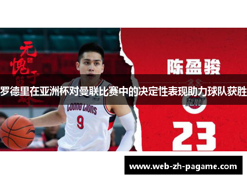 罗德里在亚洲杯对曼联比赛中的决定性表现助力球队获胜