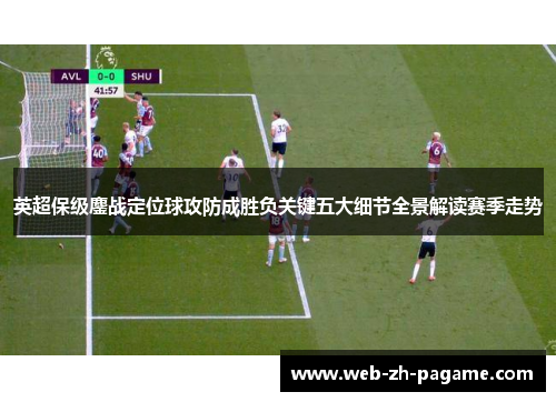 英超保级鏖战定位球攻防成胜负关键五大细节全景解读赛季走势