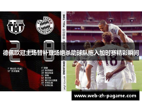 德佩欧冠主场替补登场绝杀助球队拖入加时赛精彩瞬间