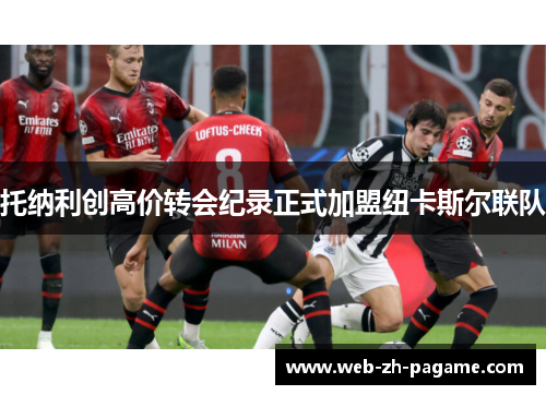 托纳利创高价转会纪录正式加盟纽卡斯尔联队