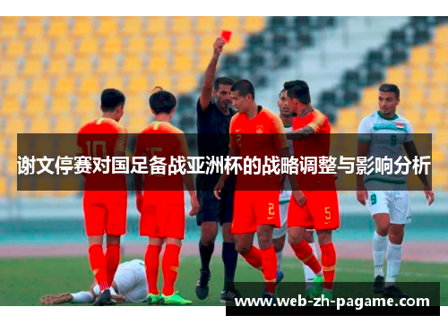 谢文停赛对国足备战亚洲杯的战略调整与影响分析
