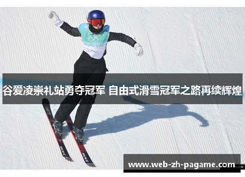 谷爱凌崇礼站勇夺冠军 自由式滑雪冠军之路再续辉煌