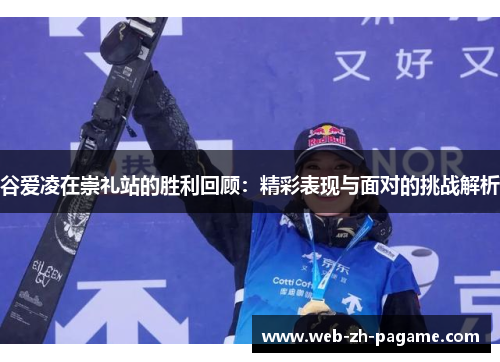 谷爱凌在崇礼站的胜利回顾：精彩表现与面对的挑战解析