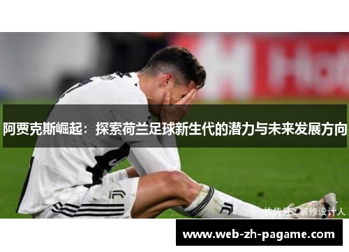 阿贾克斯崛起:探索荷兰足球新生代的潜力与未来发展方向 阿贾克斯崛起:探索荷兰足球新生代的潜力与未来发展方向